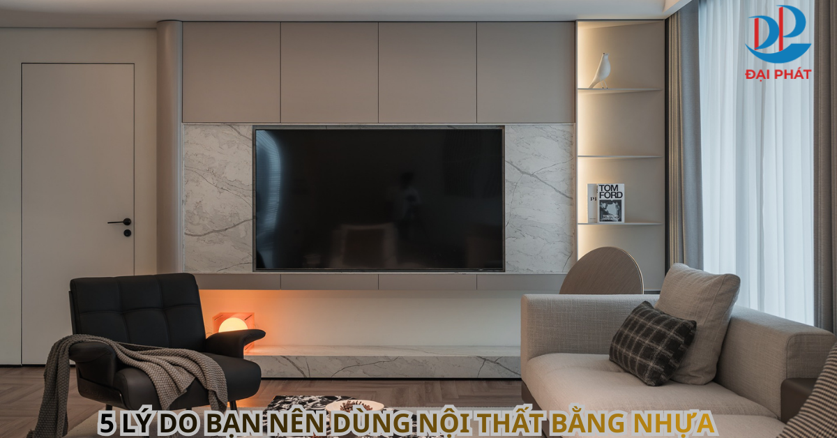 5 LÝ DO BẠN NÊN DÙNG NỘI THẤT BẰNG NHỰA – GIẢI PHÁP TỐI ƯU CHO NHÀ Ở HIỆN ĐẠI 2025